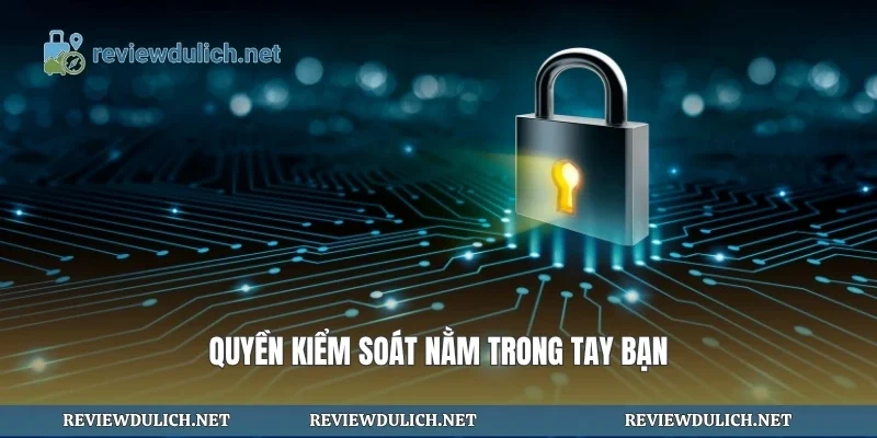 Quyền kiểm soát nằm trong tay bạn